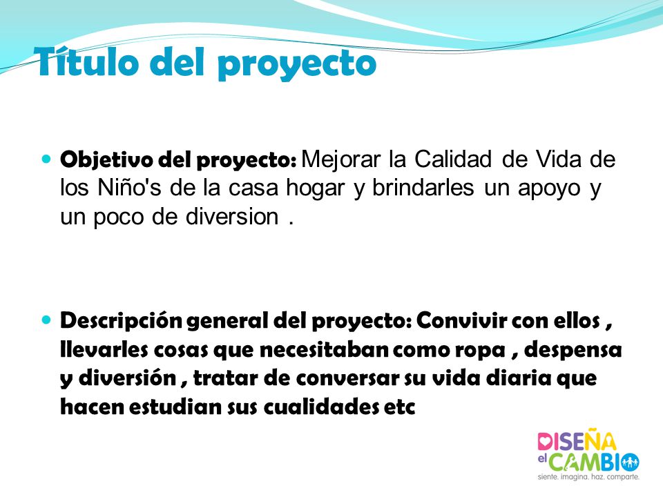 Título del proyecto Objetivo del proyecto: Mejorar la Calidad de Vida de los Niño s de la casa hogar y brindarles un apoyo y un poco de diversion .