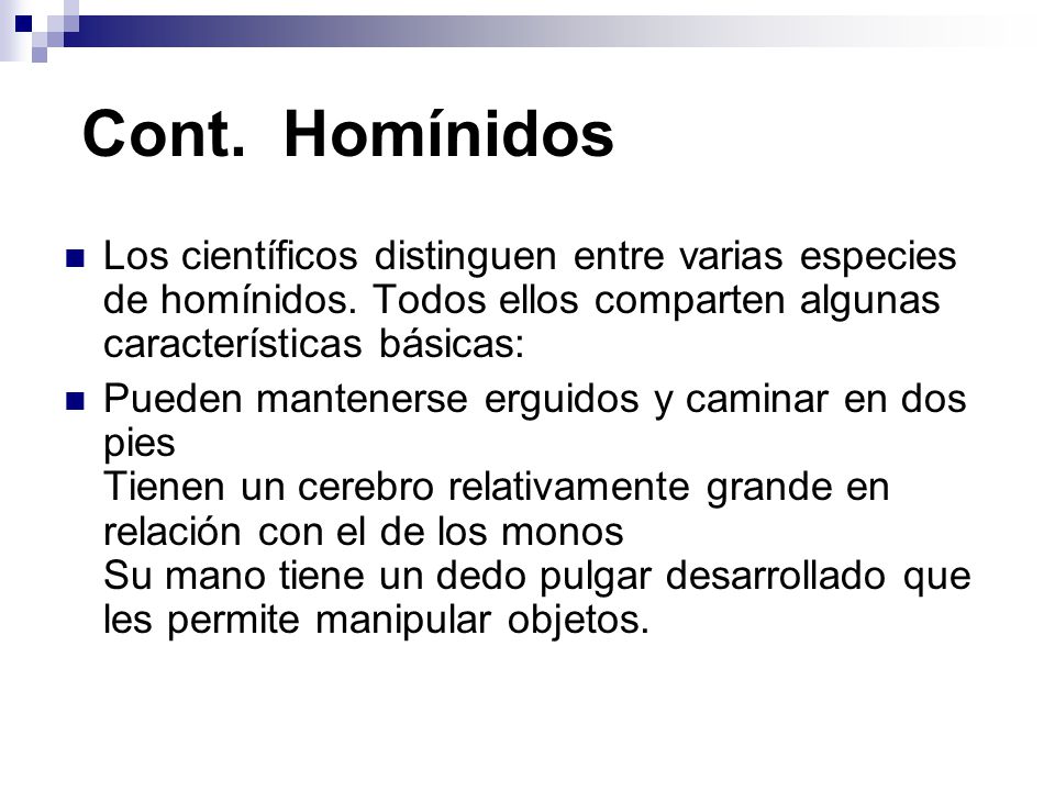 Cont. Homínidos Los científicos distinguen entre varias especies de homínidos. Todos ellos comparten algunas características básicas:
