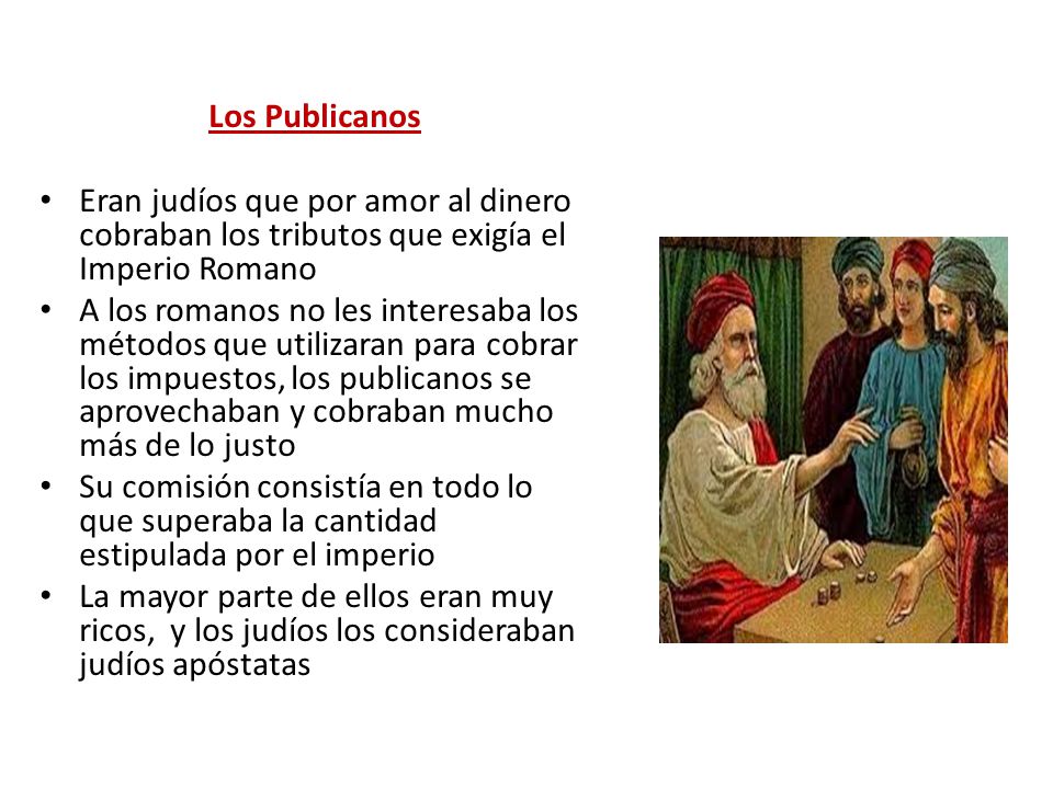 Los Publicanos Eran judíos que por amor al dinero cobraban los tributos que exigía el Imperio Romano.