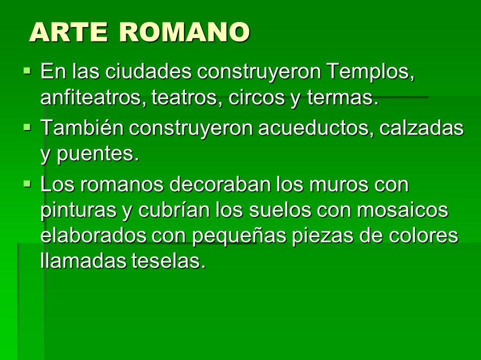 ARTE ROMANO En las ciudades construyeron Templos, anfiteatros, teatros, circos y termas. También construyeron acueductos, calzadas y puentes.