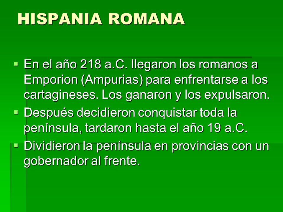 HISPANIA ROMANA En el año 218 a.C. llegaron los romanos a Emporion (Ampurias) para enfrentarse a los cartagineses. Los ganaron y los expulsaron.