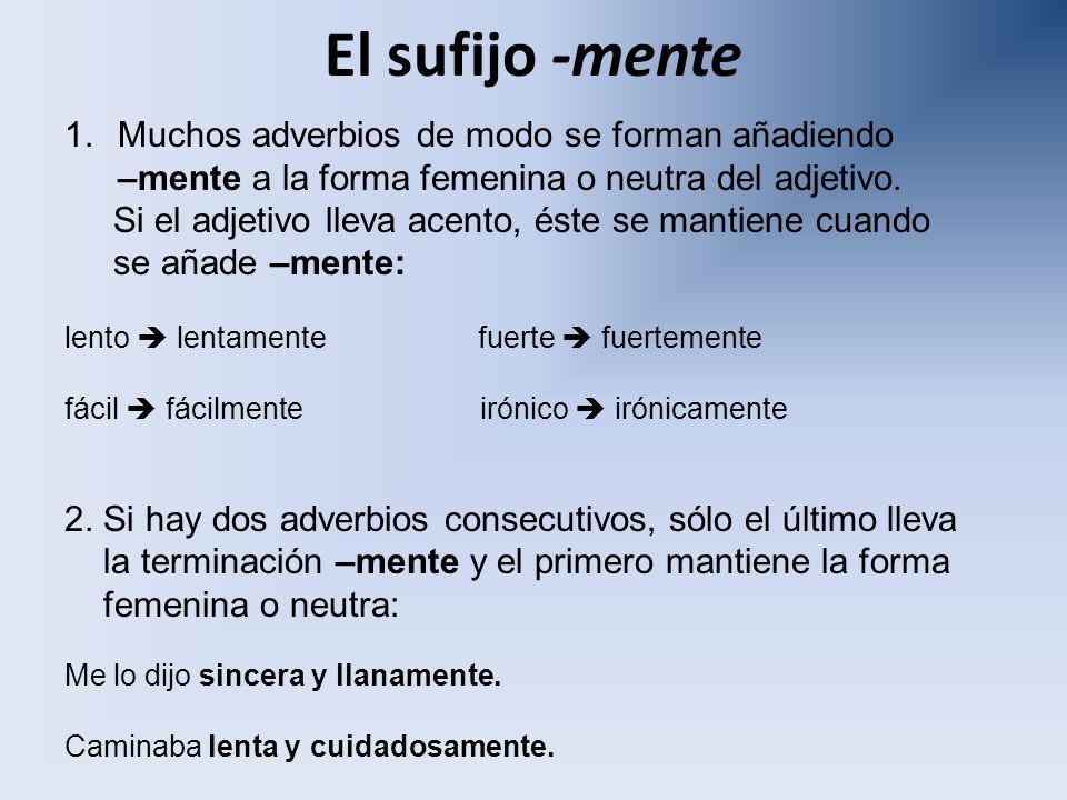 El sufijo -mente Muchos adverbios de modo se forman añadiendo –mente a la forma femenina o neutra del adjetivo.