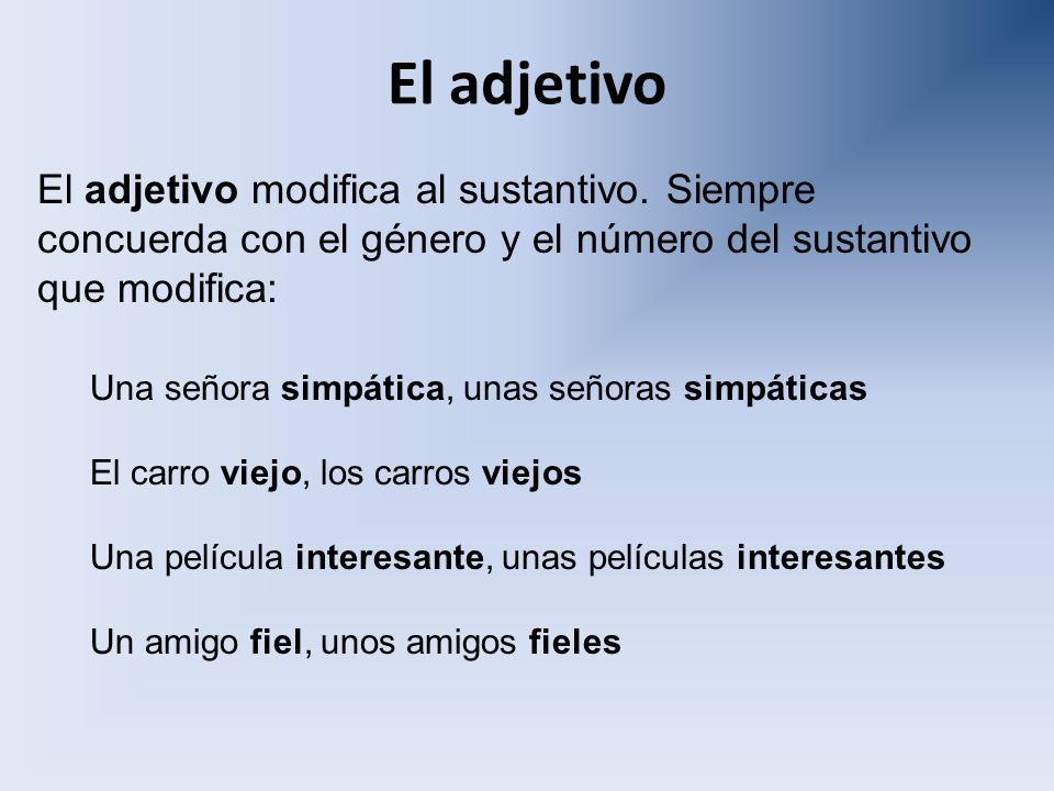 El adjetivo El adjetivo modifica al sustantivo. Siempre concuerda con el género y el número del sustantivo que modifica: