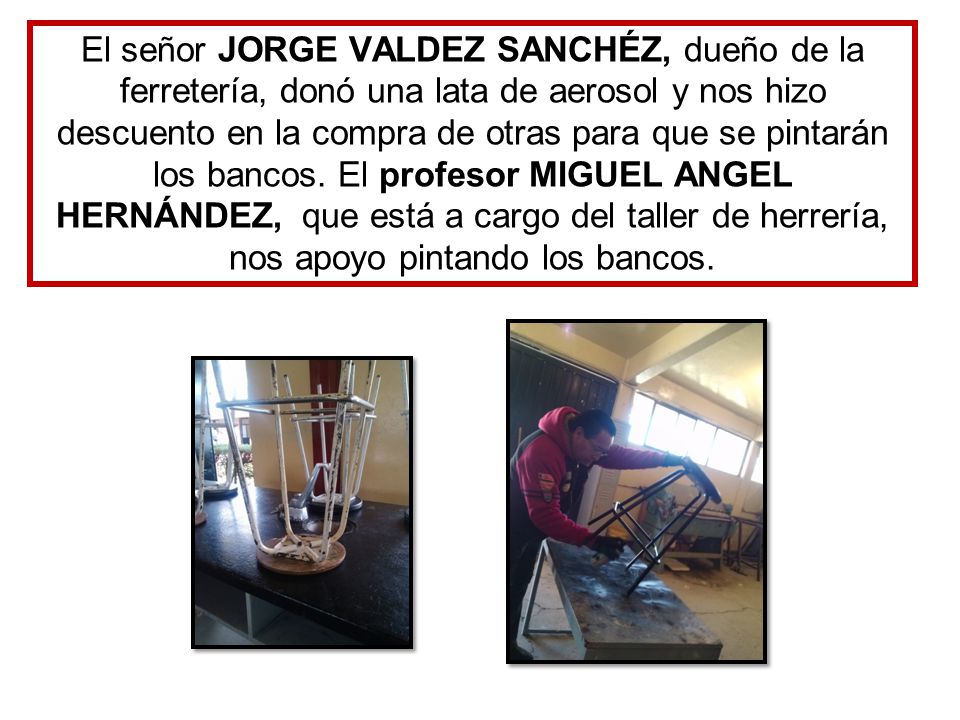 El señor JORGE VALDEZ SANCHÉZ, dueño de la ferretería, donó una lata de aerosol y nos hizo descuento en la compra de otras para que se pintarán los bancos.