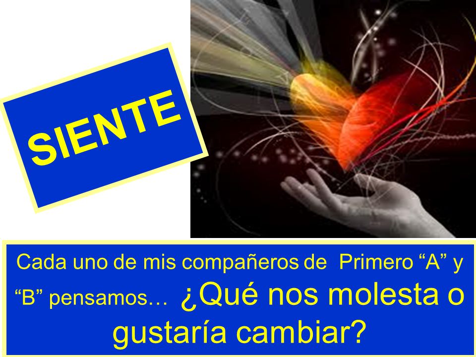 SIENTE Cada uno de mis compañeros de Primero A y B pensamos… ¿Qué nos molesta o gustaría cambiar