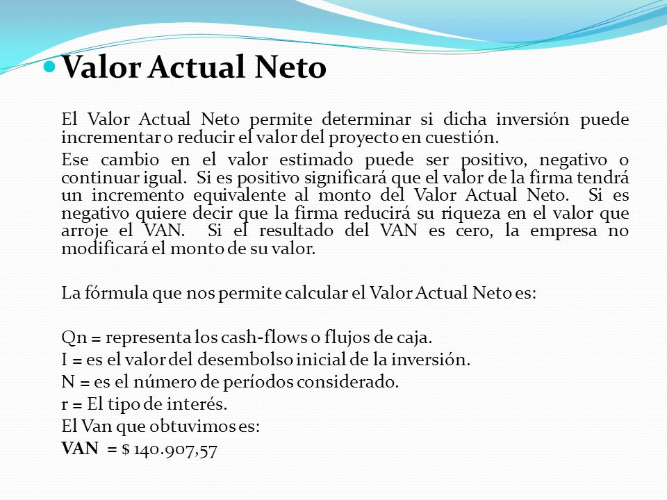 Valor Actual Neto El Valor Actual Neto permite determinar si dicha inversión puede incrementar o reducir el valor del proyecto en cuestión.