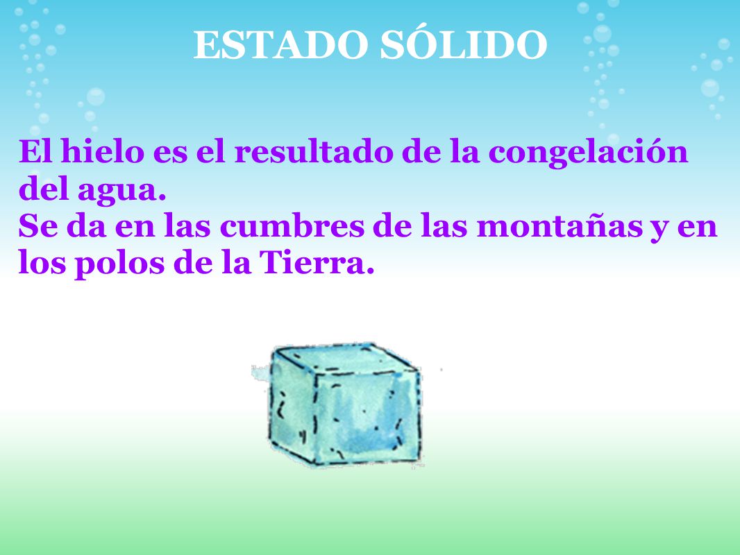 ESTADO SÓLIDO El hielo es el resultado de la congelación del agua. Se da en las cumbres de las montañas y en los polos de la Tierra.