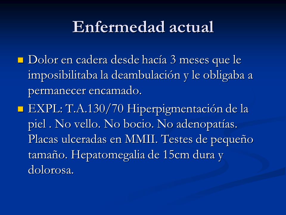 Enfermedad actual Dolor en cadera desde hacía 3 meses que le imposibilitaba la deambulación y le obligaba a permanecer encamado.