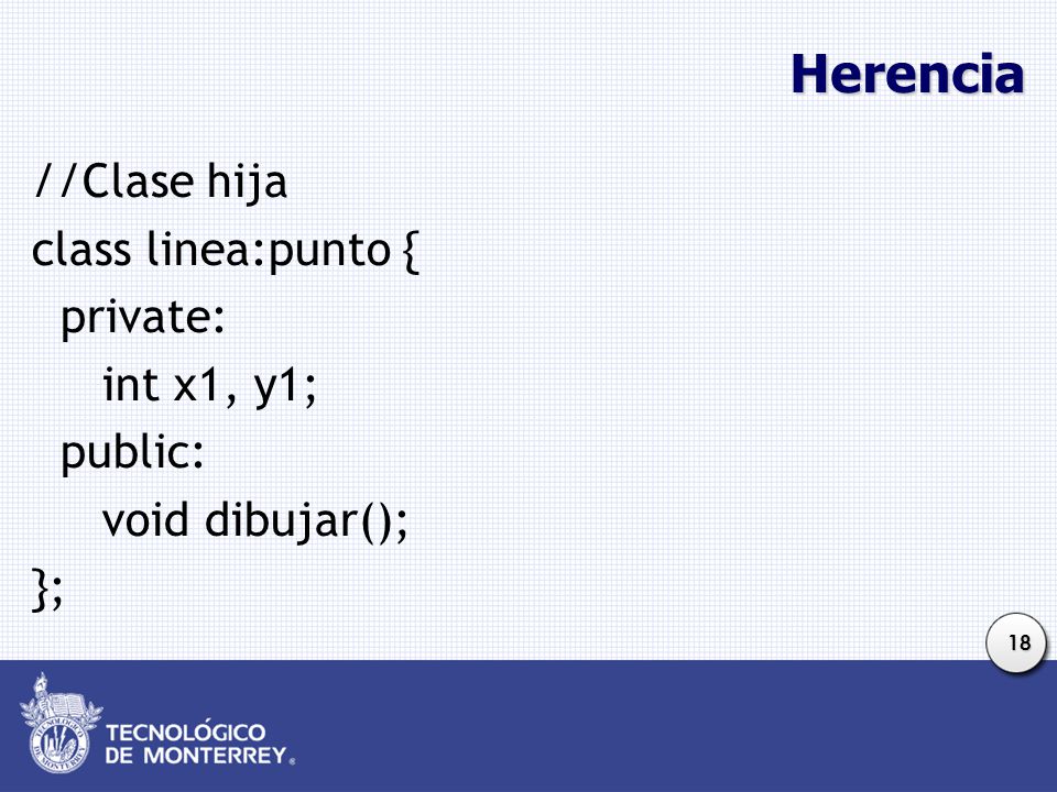Herencia //Clase hija class linea:punto { private: int x1, y1; public: void dibujar(); };
