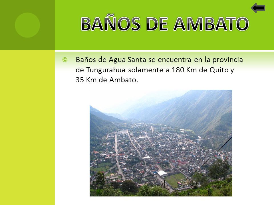 BAÑOS DE AMBATO Baños de Agua Santa se encuentra en la provincia de Tungurahua solamente a 180 Km de Quito y 35 Km de Ambato.
