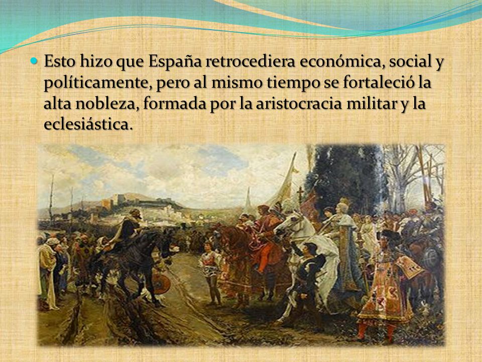 Esto hizo que España retrocediera económica, social y políticamente, pero al mismo tiempo se fortaleció la alta nobleza, formada por la aristocracia militar y la eclesiástica.