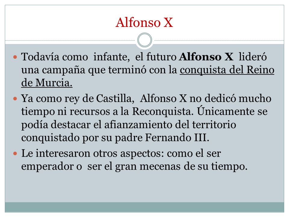 Alfonso X Todavía como infante, el futuro Alfonso X lideró una campaña que terminó con la conquista del Reino de Murcia.