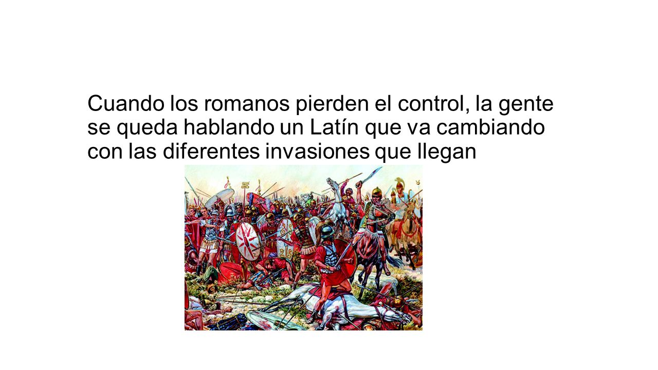 Cuando los romanos pierden el control, la gente se queda hablando un Latín que va cambiando con las diferentes invasiones que llegan