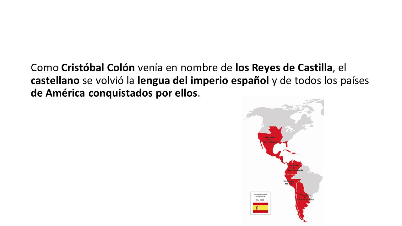 Como Cristóbal Colón venía en nombre de los Reyes de Castilla, el castellano se volvió la lengua del imperio español y de todos los países de América conquistados por ellos.