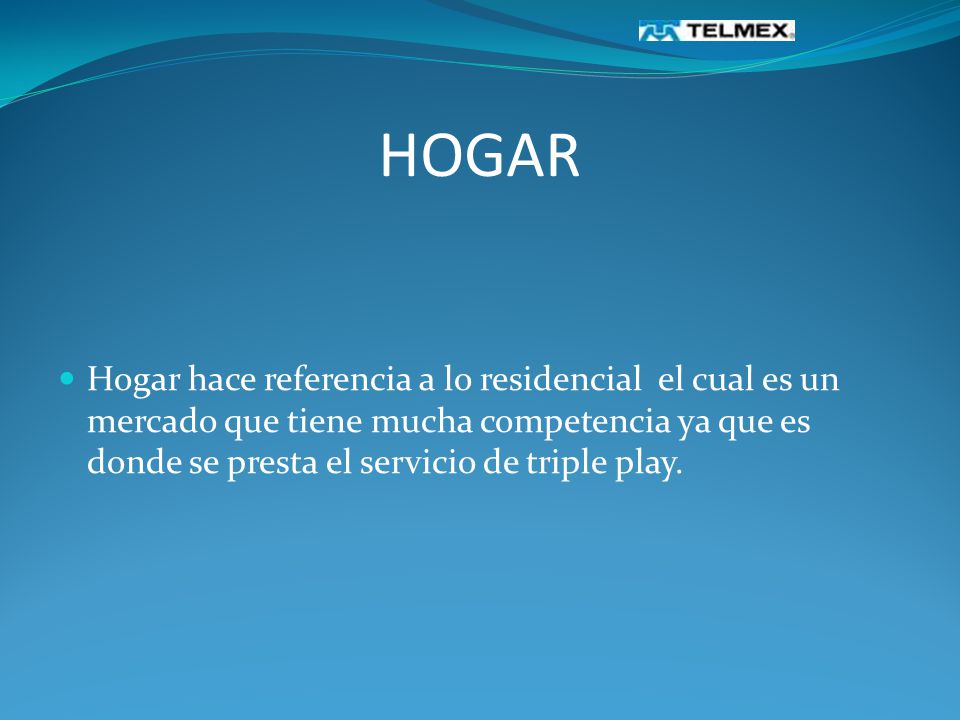 HOGAR Hogar hace referencia a lo residencial el cual es un mercado que tiene mucha competencia ya que es donde se presta el servicio de triple play.