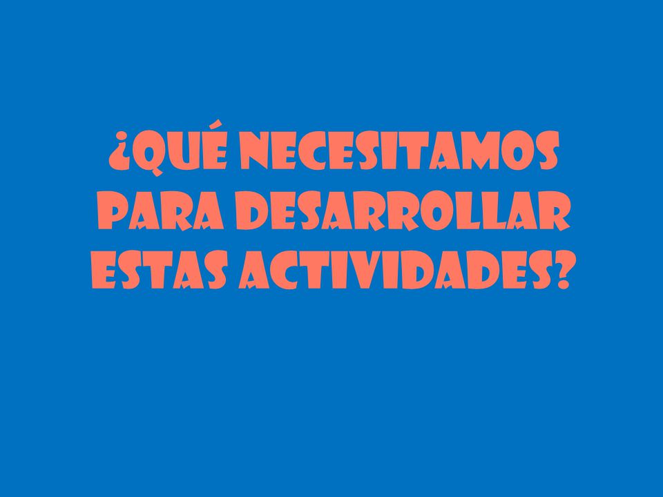 ¿Qué necesitamos para desarrollar estas actividades