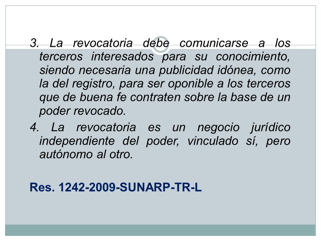 3. La revocatoria debe comunicarse a los terceros interesados para su conocimiento, siendo necesaria una publicidad idónea, como la del registro, para ser oponible a los terceros que de buena fe contraten sobre la base de un poder revocado.