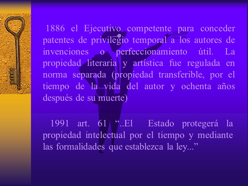 1886 el Ejecutivo competente para conceder patentes de privilegio temporal a los autores de invenciones o perfeccionamiento útil. La propiedad literaria y artística fue regulada en norma separada (propiedad transferible, por el tiempo de la vida del autor y ochenta años después de su muerte)