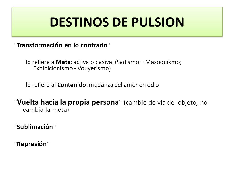 DESTINOS DE PULSION Transformación en lo contrario lo refiere a Meta: activa o pasiva. (Sadismo – Masoquismo; Exhibicionismo - Vouyerismo)