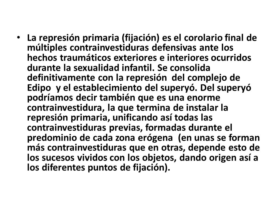 La represión primaria (fijación) es el corolario final de múltiples contrainvestiduras defensivas ante los hechos traumáticos exteriores e interiores ocurridos durante la sexualidad infantil.