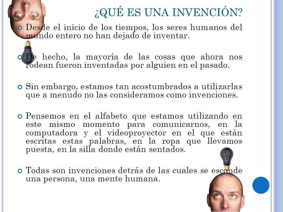 ¿QUÉ ES UNA INVENCIÓN Desde el inicio de los tiempos, los seres humanos del mundo entero no han dejado de inventar.