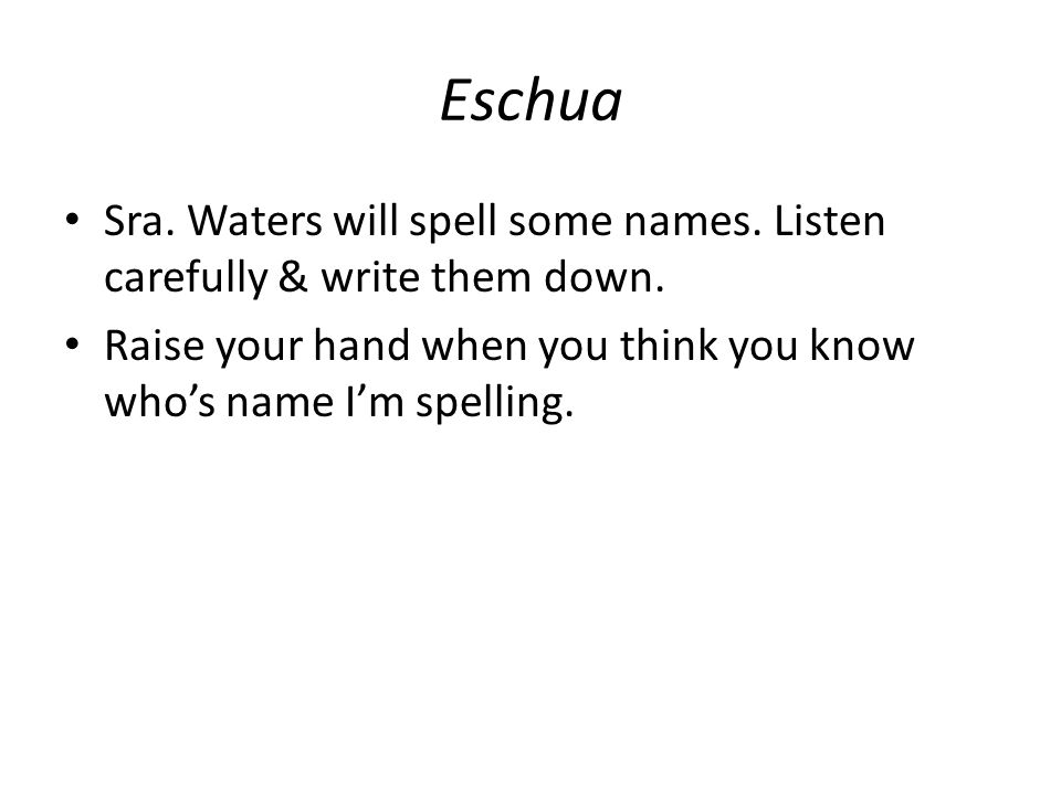 Eschua Sra. Waters will spell some names. Listen carefully & write them down.
