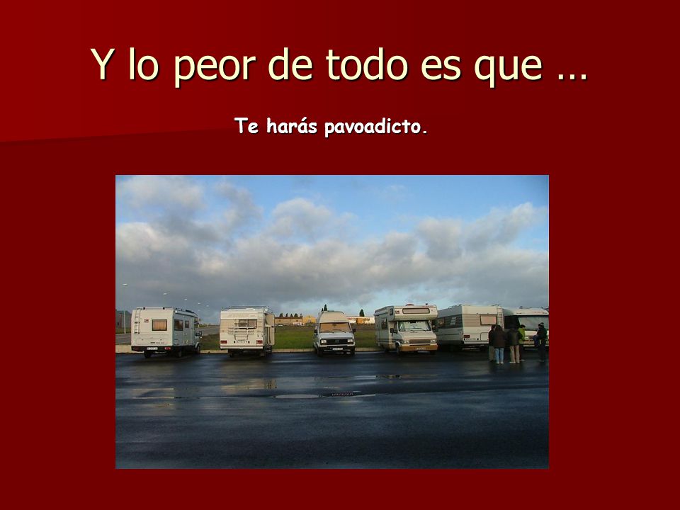 Y lo peor de todo es que … Te harás pavoadicto.