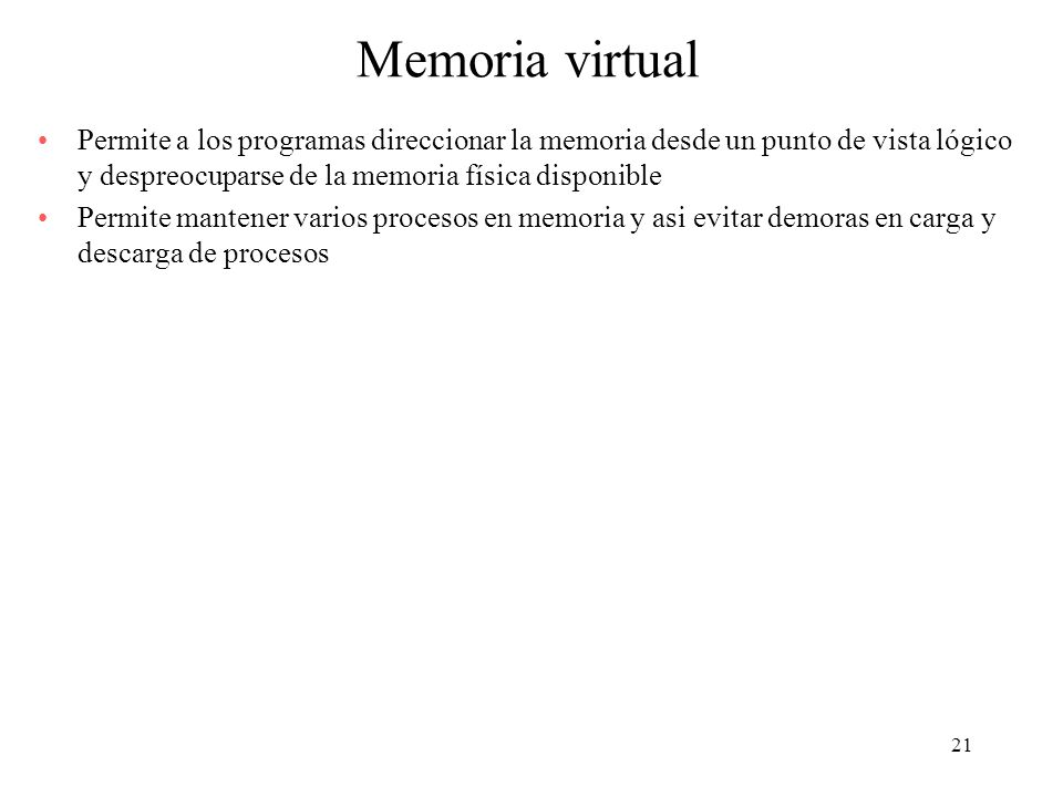 Memoria virtual Permite a los programas direccionar la memoria desde un punto de vista lógico y despreocuparse de la memoria física disponible.