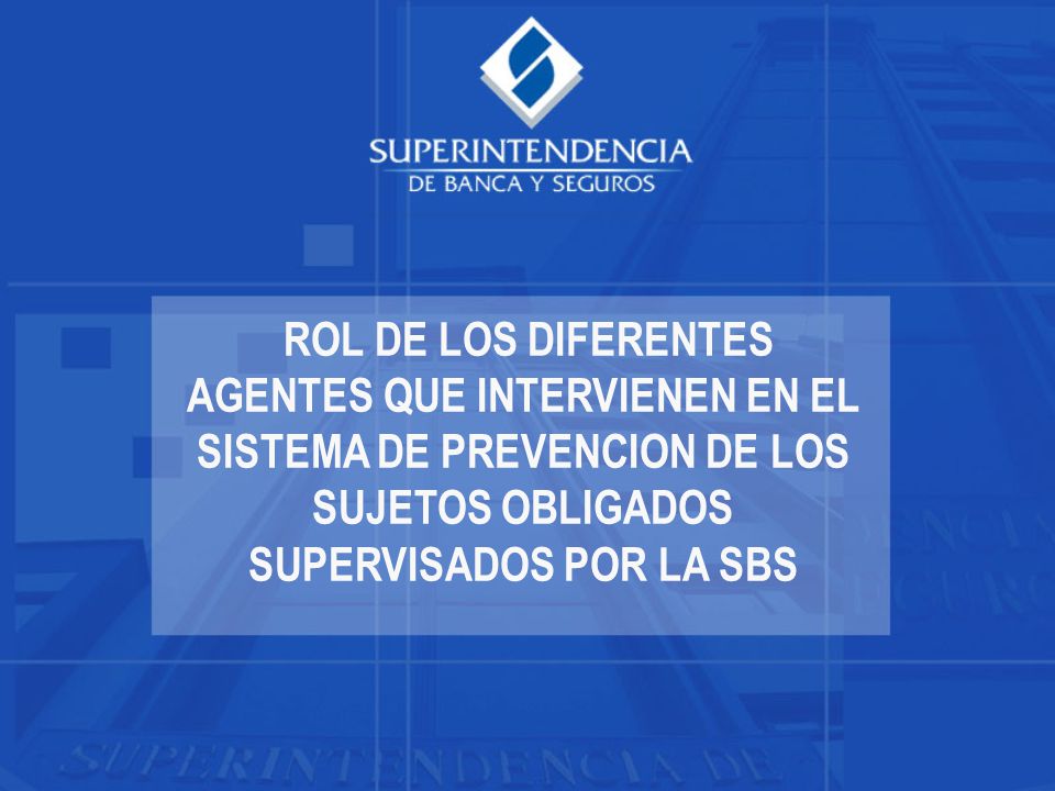 ROL DE LOS DIFERENTES AGENTES QUE INTERVIENEN EN EL SISTEMA DE PREVENCION DE LOS SUJETOS OBLIGADOS SUPERVISADOS POR LA SBS