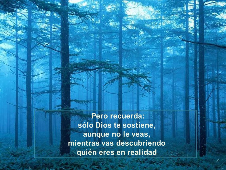 Pero recuerda: sólo Dios te sostiene, aunque no le veas, mientras vas descubriendo quién eres en realidad