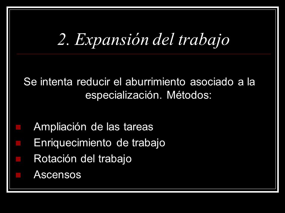 2. Expansión del trabajo Se intenta reducir el aburrimiento asociado a la especialización. Métodos: