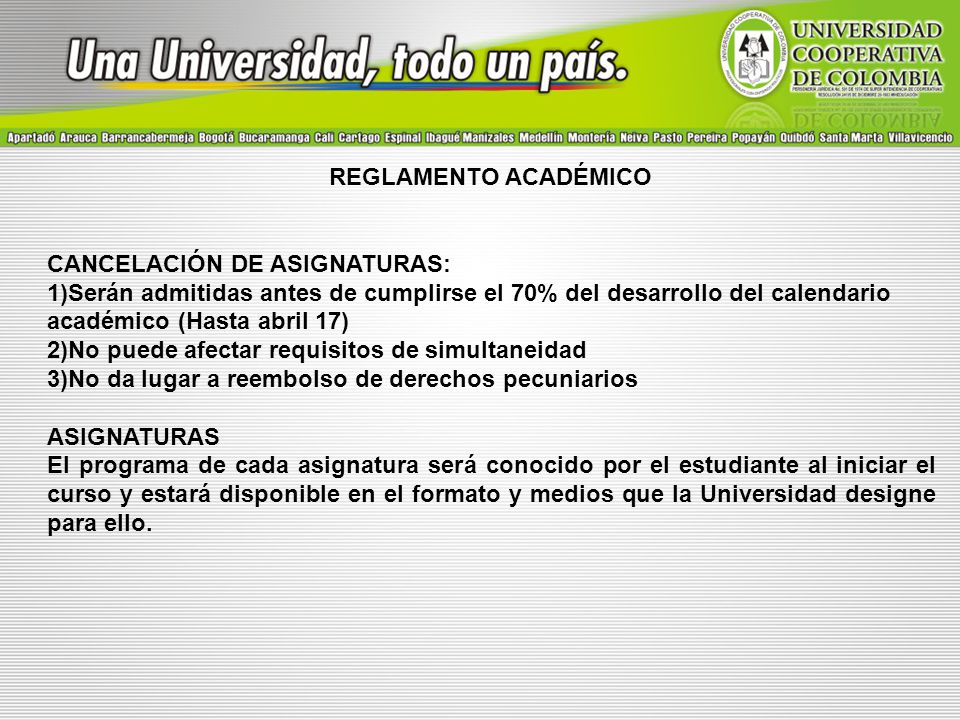 REGLAMENTO ACADÉMICO CANCELACIÓN DE ASIGNATURAS: Serán admitidas antes de cumplirse el 70% del desarrollo del calendario académico (Hasta abril 17)