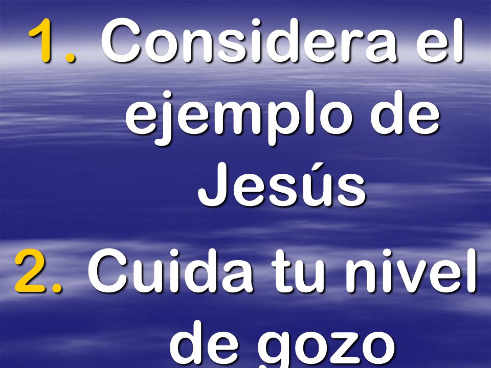 Considera el ejemplo de Jesús Cuida tu nivel de gozo