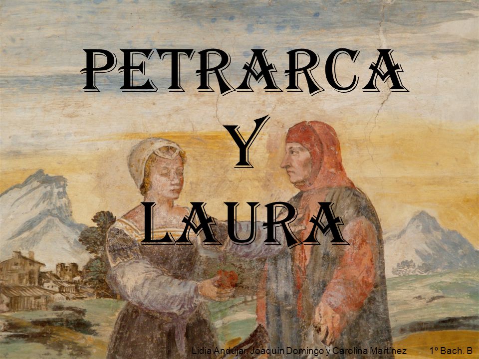 PETRARCA Y LAURA Lidia Andújar, Joaquín Domingo y Carolina Martínez 1º Bach. B