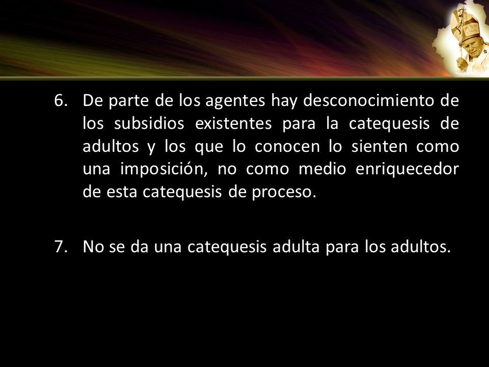 De parte de los agentes hay desconocimiento de los subsidios existentes para la catequesis de adultos y los que lo conocen lo sienten como una imposición, no como medio enriquecedor de esta catequesis de proceso.