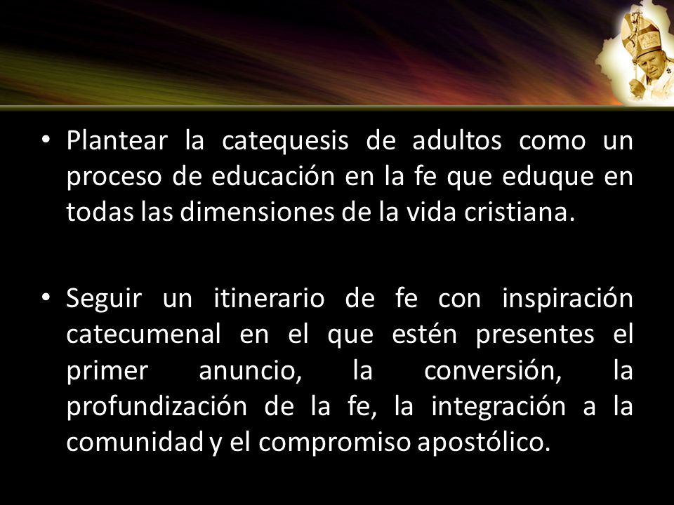 Plantear la catequesis de adultos como un proceso de educación en la fe que eduque en todas las dimensiones de la vida cristiana.