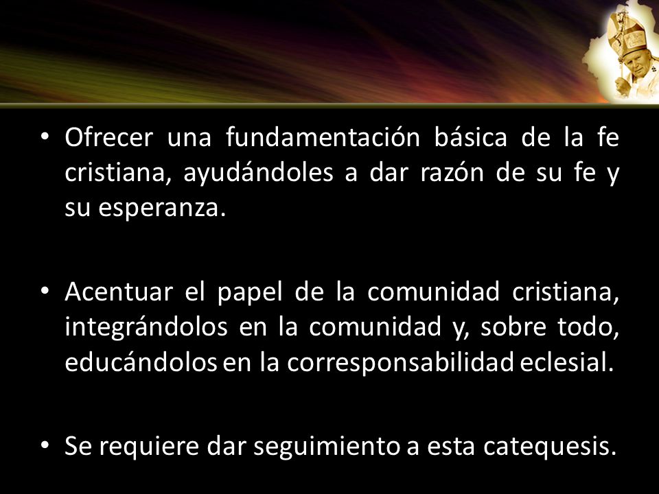 Ofrecer una fundamentación básica de la fe cristiana, ayudándoles a dar razón de su fe y su esperanza.