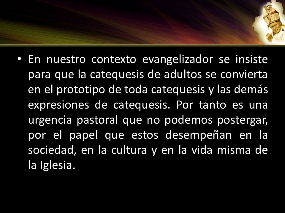 En nuestro contexto evangelizador se insiste para que la catequesis de adultos se convierta en el prototipo de toda catequesis y las demás expresiones de catequesis.