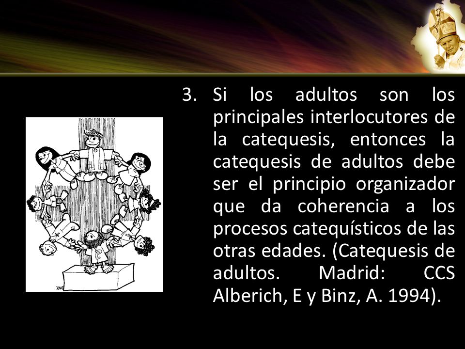 Si los adultos son los principales interlocutores de la catequesis, entonces la catequesis de adultos debe ser el principio organizador que da coherencia a los procesos catequísticos de las otras edades.