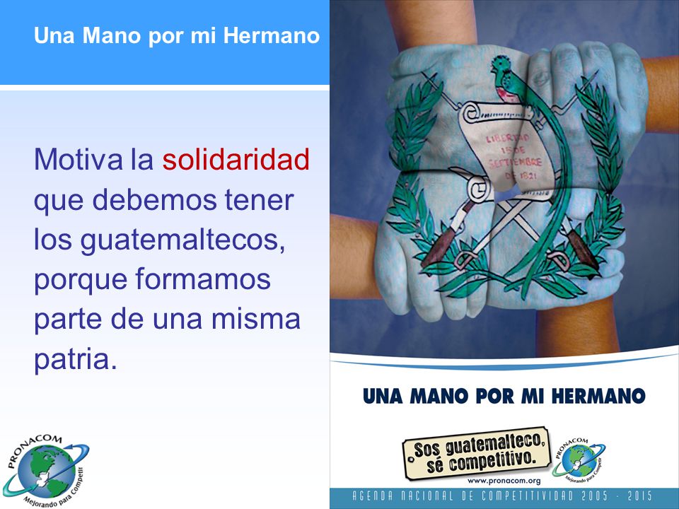 Una Mano por mi Hermano Motiva la solidaridad que debemos tener los guatemaltecos, porque formamos parte de una misma patria.