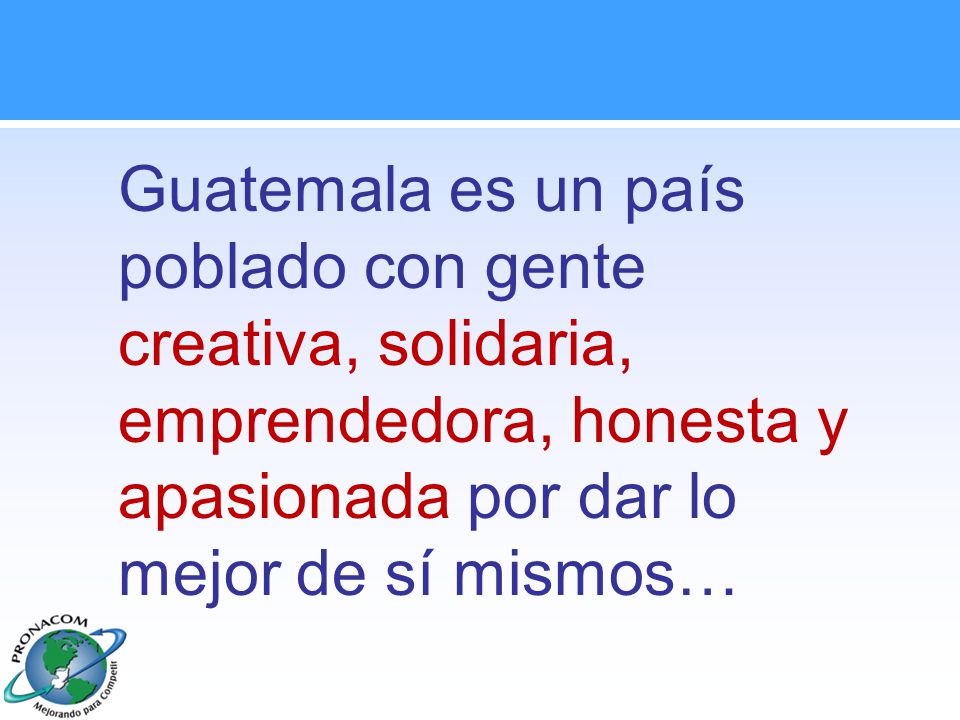 Guatemala es un país poblado con gente creativa, solidaria, emprendedora, honesta y apasionada por dar lo mejor de sí mismos…