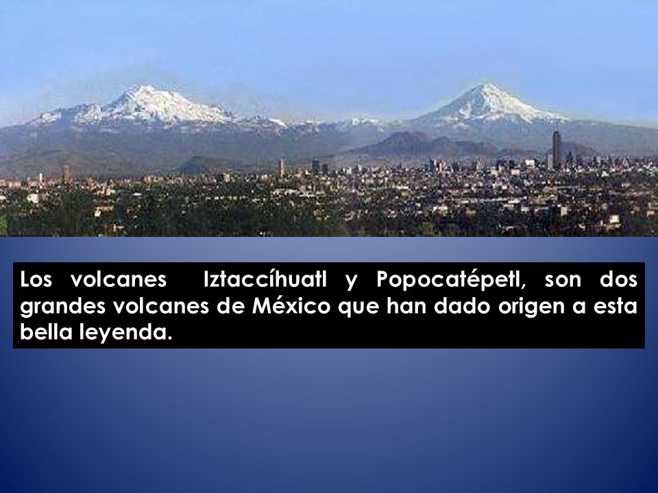 Los volcanes Iztaccíhuatl y Popocatépetl, son dos grandes volcanes de México que han dado origen a esta bella leyenda.