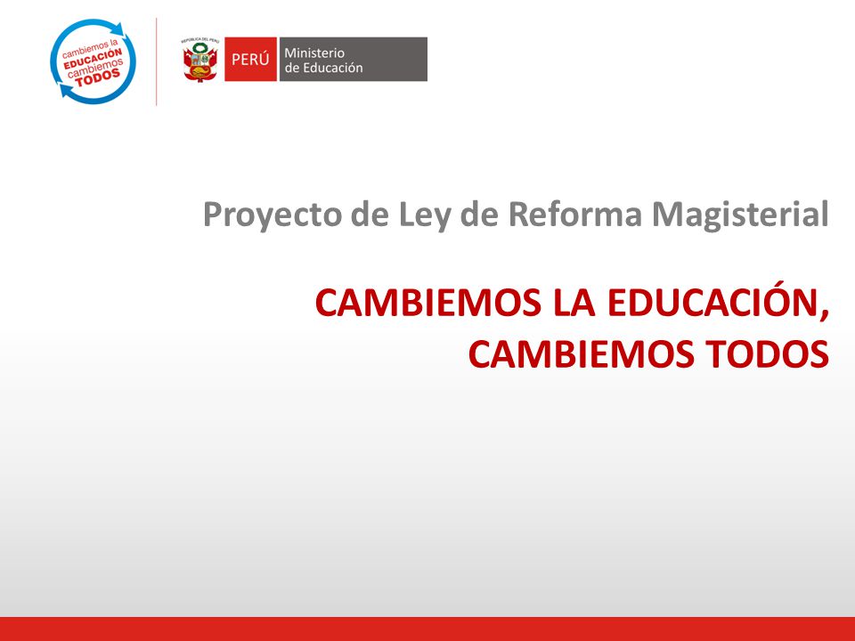 Proyecto de Ley de Reforma Magisterial CAMBIEMOS LA EDUCACIÓN, CAMBIEMOS TODOS