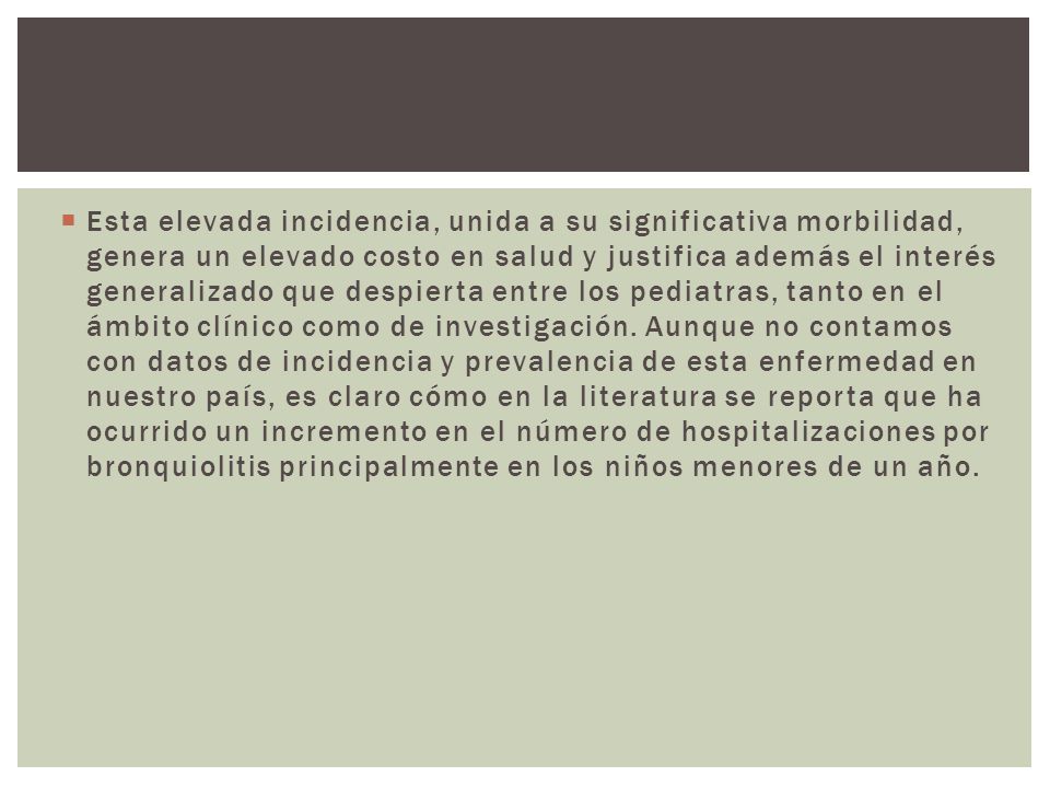 Esta elevada incidencia, unida a su significativa morbilidad, genera un elevado costo en salud y justifica además el interés generalizado que despierta entre los pediatras, tanto en el ámbito clínico como de investigación.