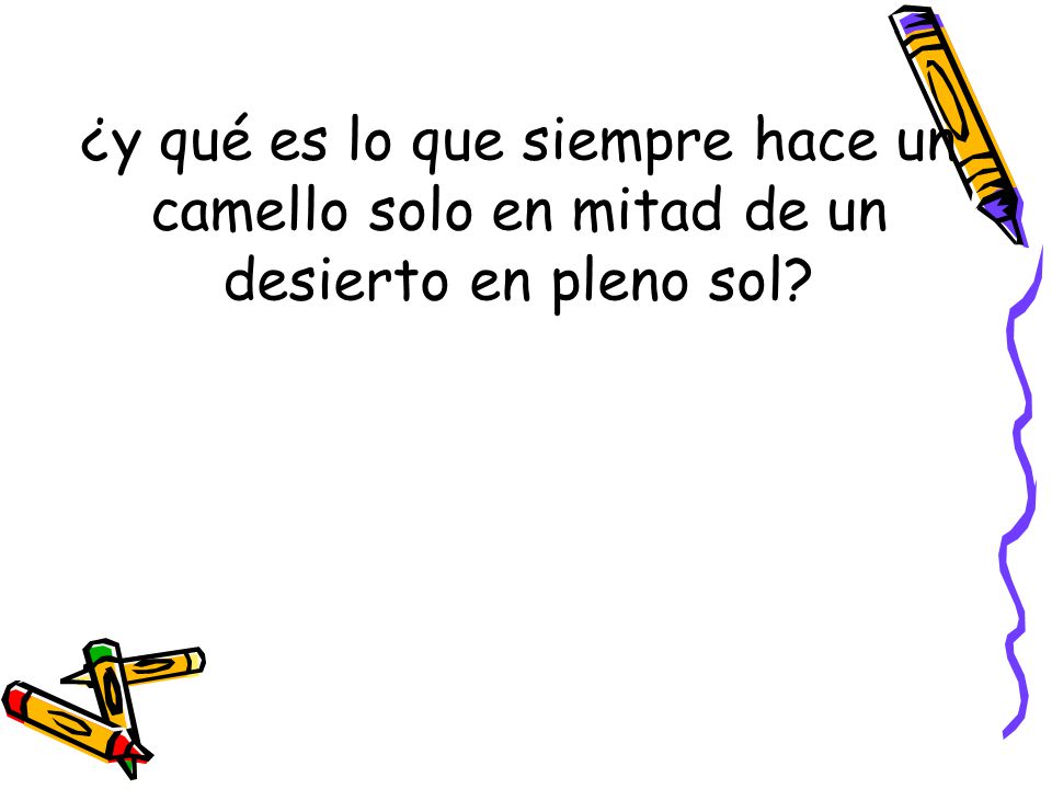 ¿y qué es lo que siempre hace un camello solo en mitad de un desierto en pleno sol