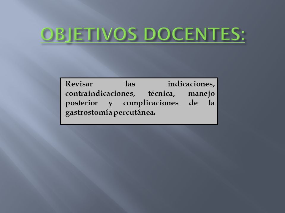 OBJETIVOS DOCENTES: Revisar las indicaciones, contraindicaciones, técnica, manejo posterior y complicaciones de la gastrostomía percutánea.