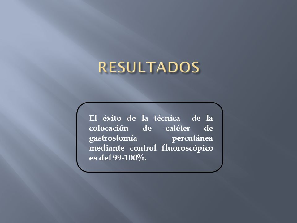 RESULTADOS El éxito de la técnica de la colocación de catéter de gastrostomía percutánea mediante control fluoroscópico es del %.