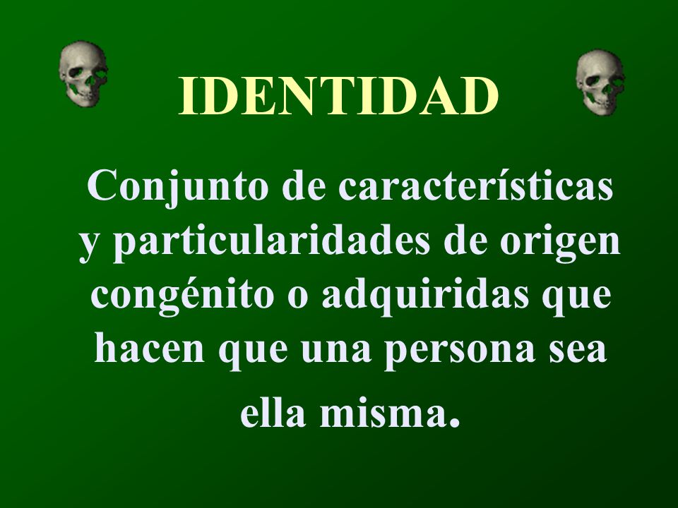 IDENTIDAD Conjunto de características y particularidades de origen congénito o adquiridas que hacen que una persona sea ella misma.