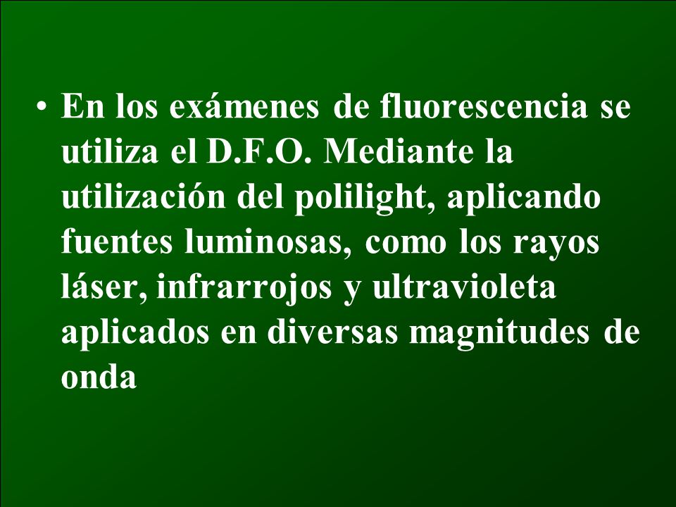 En los exámenes de fluorescencia se utiliza el D. F. O
