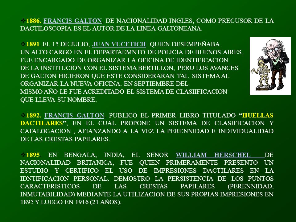1886. FRANCIS GALTON, DE NACIONALIDAD INGLES, COMO PRECUSOR DE LA DACTILOSCOPIA ES EL AUTOR DE LA LINEA GALTONEANA.
